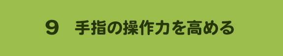 9. 手指の操作力を高める