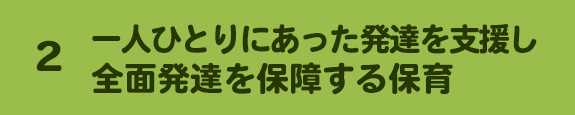 2. 一人ひとりにあった発達を支援し、全面発達を保障する保育