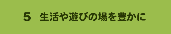 5. 生活や遊びの場を豊かに